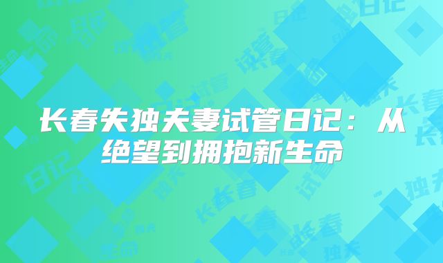 长春失独夫妻试管日记：从绝望到拥抱新生命