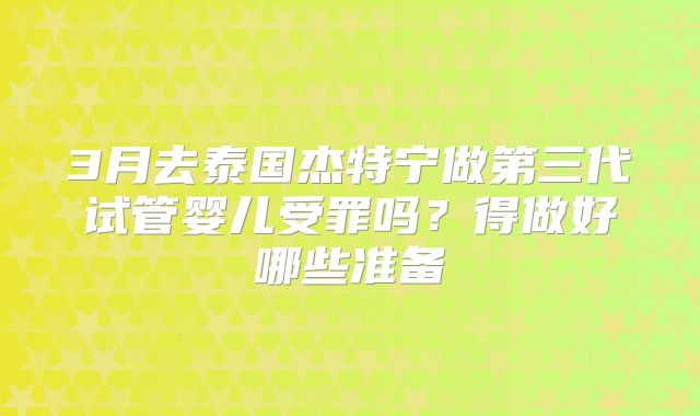 3月去泰国杰特宁做第三代试管婴儿受罪吗？得做好哪些准备
