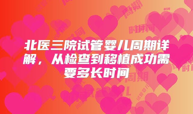 北医三院试管婴儿周期详解,从检查到移植成功需要多长时间