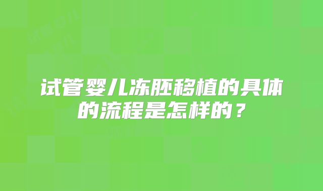 试管婴儿冻胚移植的具体的流程是怎样的？