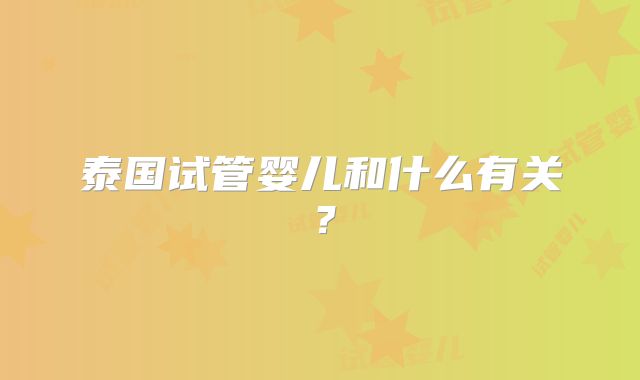 泰国试管婴儿和什么有关？