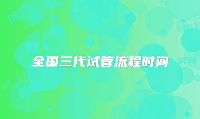 全国三代试管流程时间