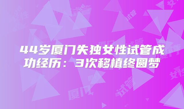 44岁厦门失独女性试管成功经历：3次移植终圆梦