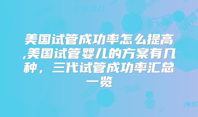 美国试管成功率怎么提高,美国试管婴儿的方案有几种,三代试管成功率汇总一览