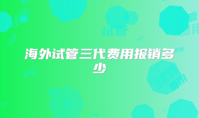 海外试管三代费用报销多少