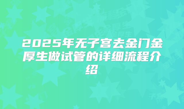 2025年无子宫去金门金厚生做试管的详细流程介绍