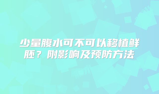 少量腹水可不可以移植鲜胚?附影响及预防方法