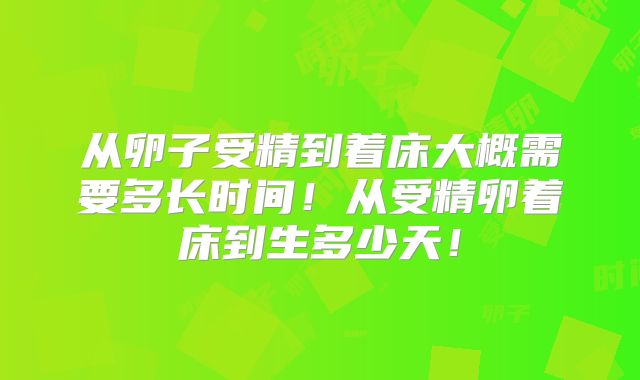 从卵子受精到着床大概需要多长时间!从受精卵着床到生多少天!