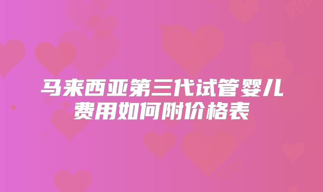 马来西亚第三代试管婴儿费用如何附价格表
