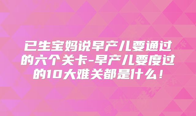 已生宝妈说早产儿要通过的六个关卡-早产儿要度过的10大难关都是什么!