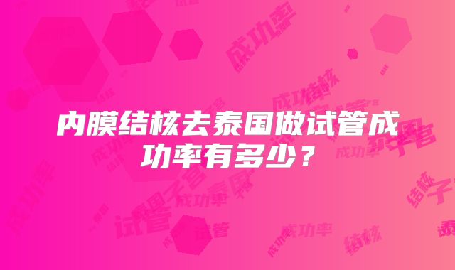内膜结核去泰国做试管成功率有多少?