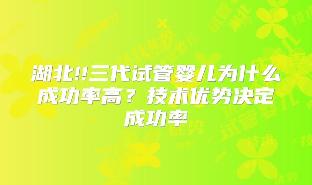 湖北!!三代试管婴儿为什么成功率高？技术优势决定成功率
