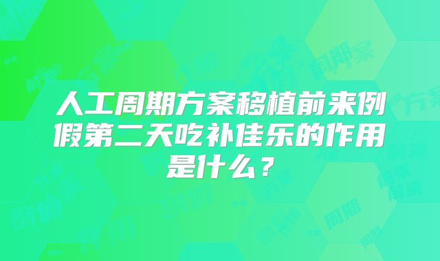 人工周期方案移植前来例假第二天吃补佳乐的作用是什么？