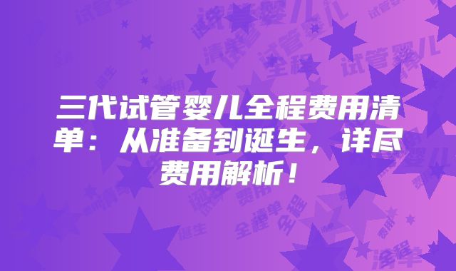 三代试管婴儿全程费用清单:从准备到诞生,详尽费用解析!