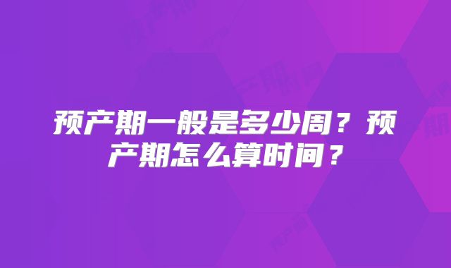 预产期一般是多少周？预产期怎么算时间？