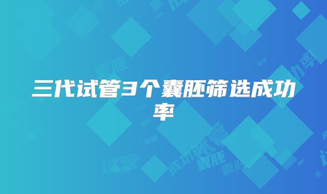 三代试管3个囊胚筛选成功率