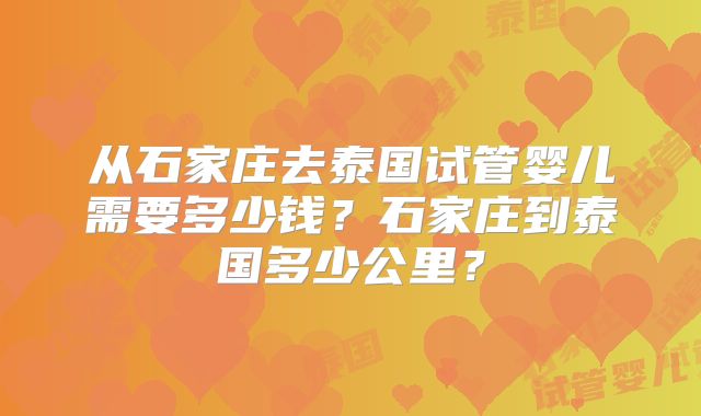 从石家庄去泰国试管婴儿需要多少钱？石家庄到泰国多少公里？