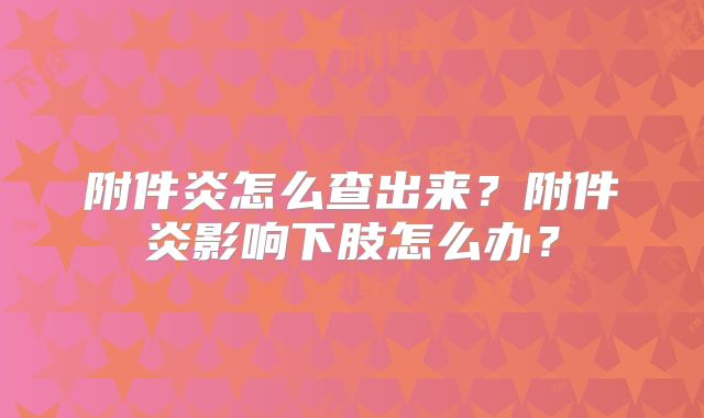 附件炎怎么查出来?附件炎影响下肢怎么办?