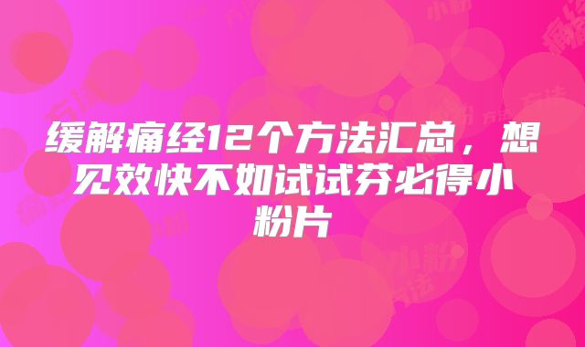 缓解痛经12个方法汇总,想见效快不如试试芬必得小粉片