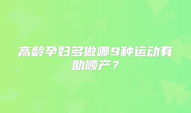 高龄孕妇多做哪9种运动有助顺产？