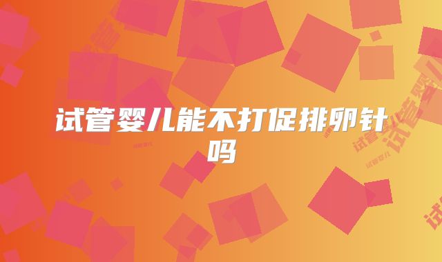 试管婴儿能不打促排卵针吗