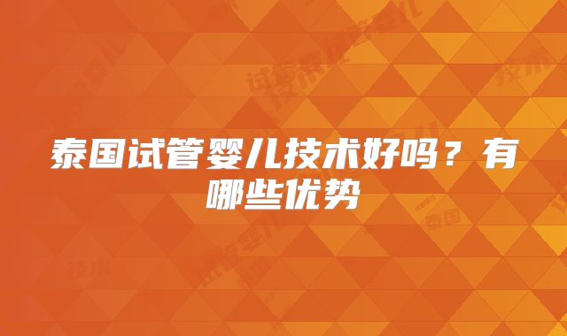 泰国试管婴儿技术好吗?有哪些优势