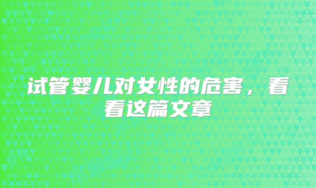 试管婴儿对女性的危害,看看这篇文章