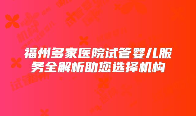 福州多家医院试管婴儿服务全解析助您选择机构