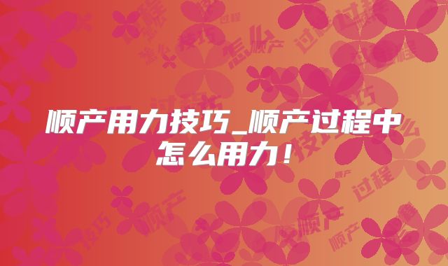 顺产用力技巧_顺产过程中怎么用力!