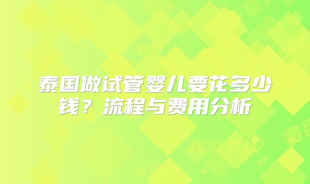 泰国做试管婴儿要花多少钱？流程与费用分析