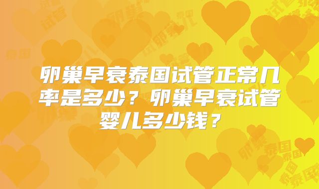 卵巢早衰泰国试管正常几率是多少？卵巢早衰试管婴儿多少钱？