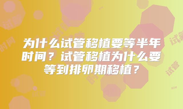 为什么试管移植要等半年时间?试管移植为什么要等到排卵期移植?