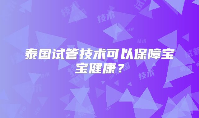 泰国试管技术可以保障宝宝健康?