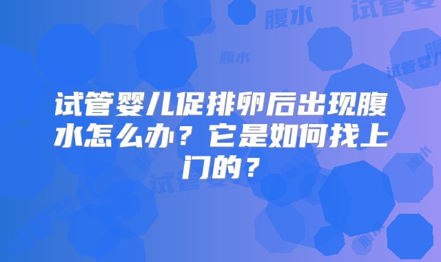试管婴儿促排卵后出现腹水怎么办?它是如何找上门的?