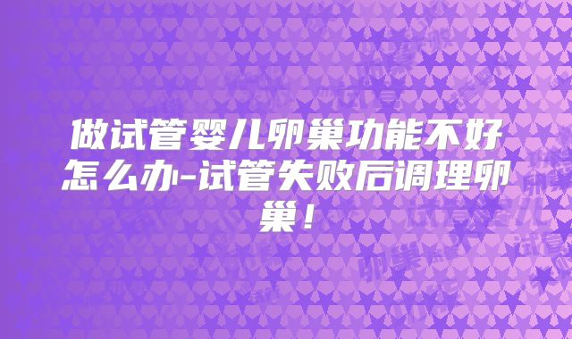 做试管婴儿卵巢功能不好怎么办-试管失败后调理卵巢！