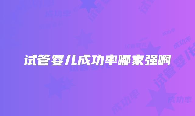 试管婴儿成功率哪家强啊