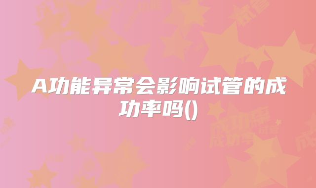A功能异常会影响试管的成功率吗()