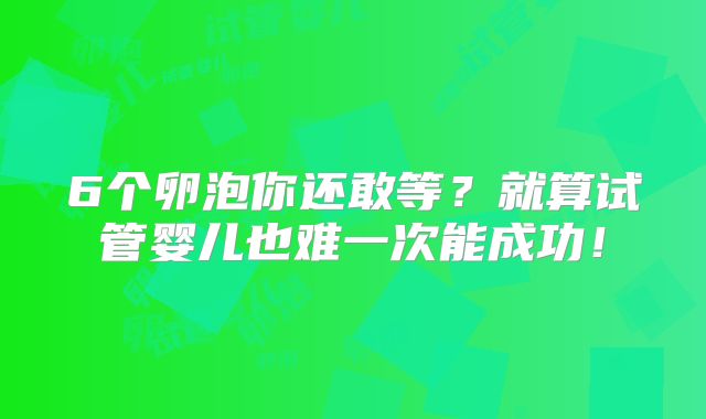 6个卵泡你还敢等？就算试管婴儿也难一次能成功！