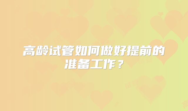 高龄试管如何做好提前的准备工作？