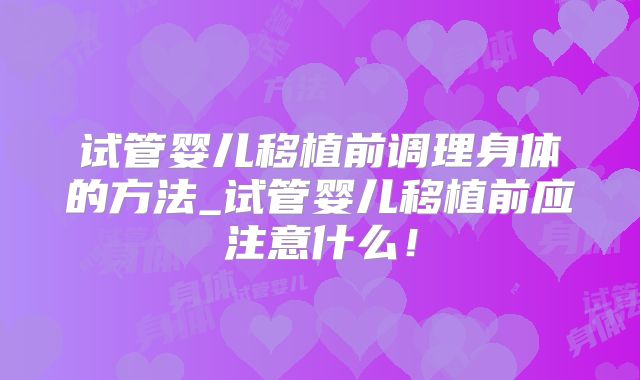 试管婴儿移植前调理身体的方法_试管婴儿移植前应注意什么！