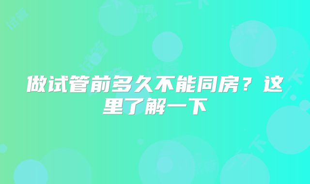 做试管前多久不能同房？这里了解一下