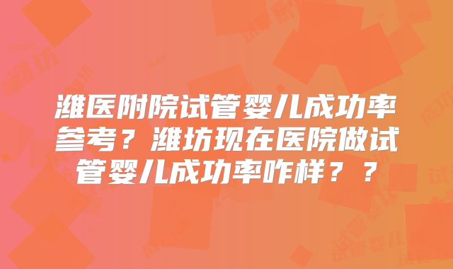 潍医附院试管婴儿成功率参考?潍坊现在医院做试管婴儿成功率咋样??