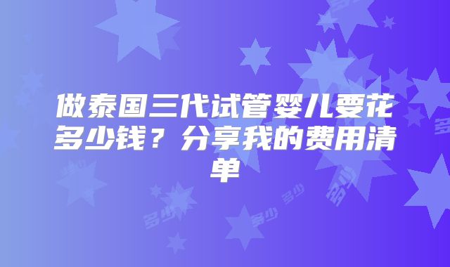 做泰国三代试管婴儿要花多少钱？分享我的费用清单