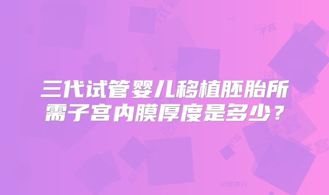 三代试管婴儿移植胚胎所需子宫内膜厚度是多少?