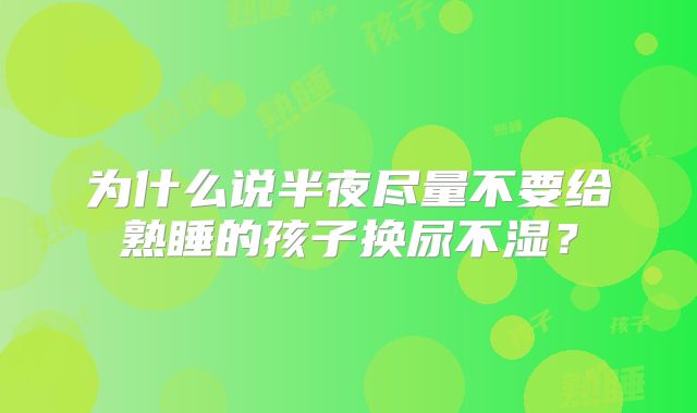 为什么说半夜尽量不要给熟睡的孩子换尿不湿？