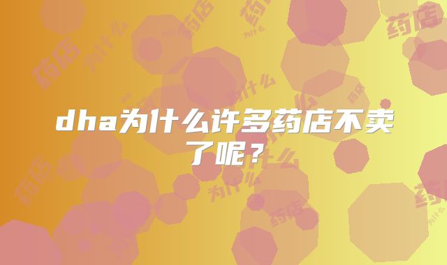 dha为什么许多药店不卖了呢？