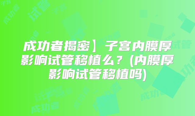 成功者揭密】子宫内膜厚影响试管移植么?(内膜厚影响试管移植吗)