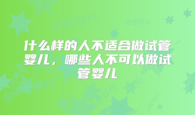 什么样的人不适合做试管婴儿，哪些人不可以做试管婴儿