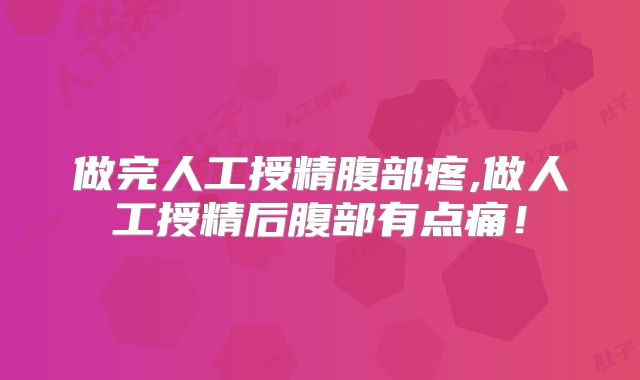 做完人工授精腹部疼,做人工授精后腹部有点痛！
