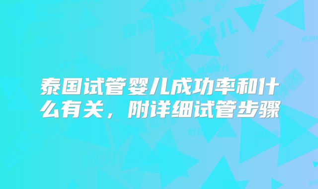 泰国试管婴儿成功率和什么有关，附详细试管步骤